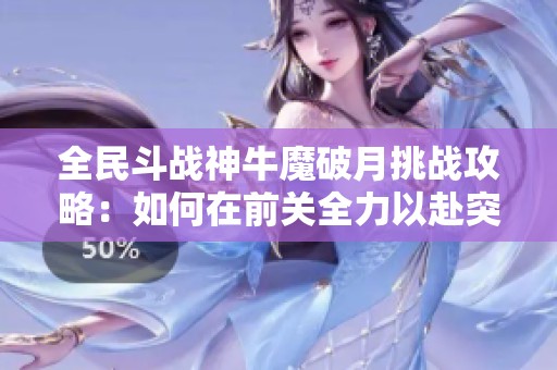 全民斗战神牛魔破月挑战攻略：如何在前关全力以赴突破宝盒难关