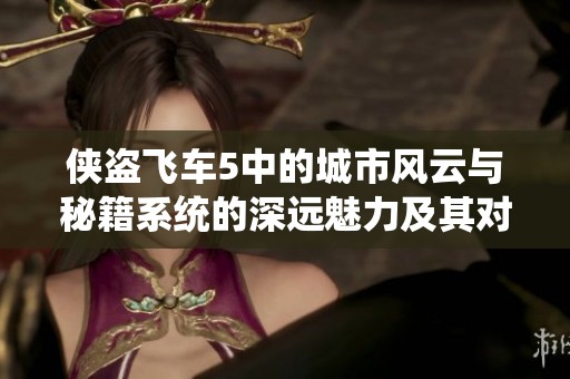 侠盗飞车5中的城市风云与秘籍系统的深远魅力及其对玩家的影响解析