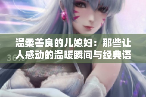 温柔善良的儿媳妇：那些让人感动的温暖瞬间与经典语录