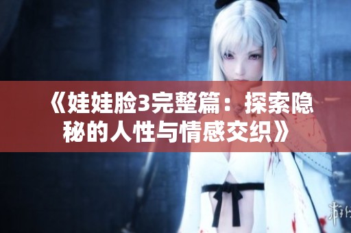 《娃娃脸3完整篇：探索隐秘的人性与情感交织》