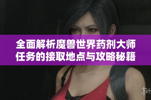 全面解析魔兽世界药剂大师任务的接取地点与攻略秘籍，助你轻松完成任务