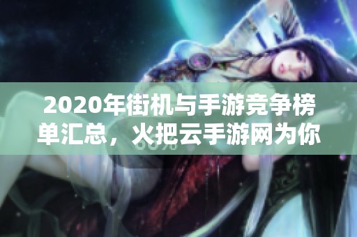 2020年街机与手游竞争榜单汇总，火把云手游网为你呈现最受欢迎游戏推荐