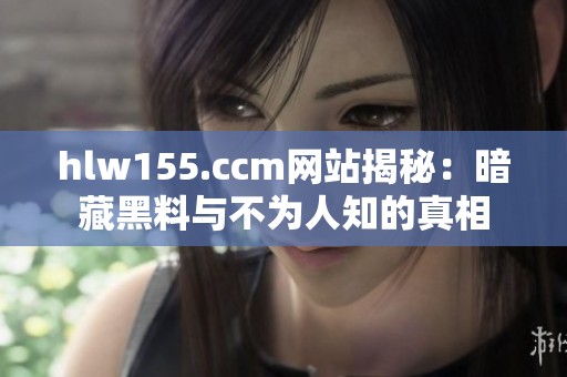 hlw155.ccm网站揭秘：暗藏黑料与不为人知的真相