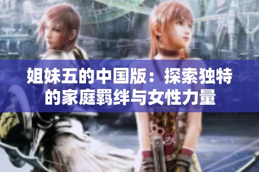 姐妹五的中国版：探索独特的家庭羁绊与女性力量