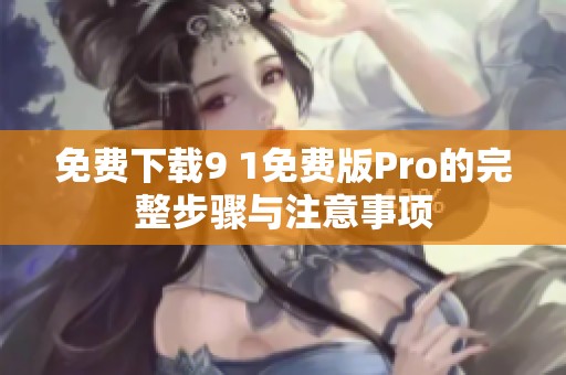 免费下载9 1免费版Pro的完整步骤与注意事项