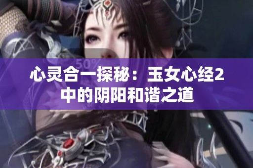 心灵合一探秘：玉女心经2中的阴阳和谐之道