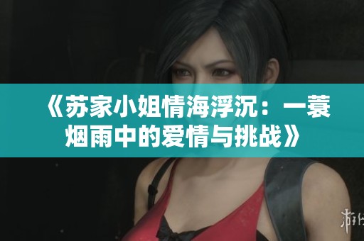 《苏家小姐情海浮沉：一蓑烟雨中的爱情与挑战》