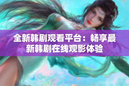 全新韩剧观看平台：畅享最新韩剧在线观影体验