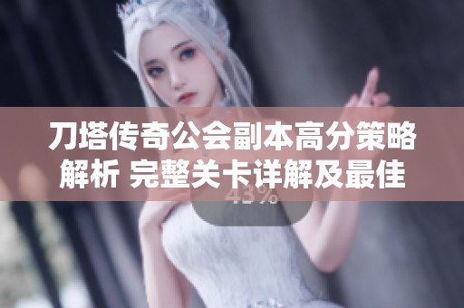 刀塔传奇公会副本高分策略解析 完整关卡详解及最佳通关技巧分享