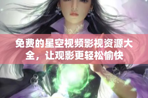 免费的星空视频影视资源大全，让观影更轻松愉快