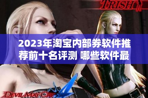 2023年淘宝内部券软件推荐前十名评测 哪些软件最值得使用和信赖