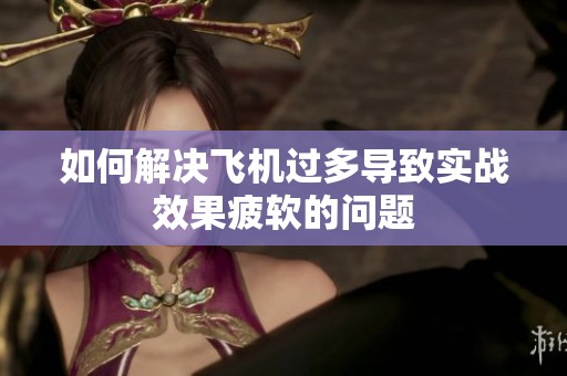 如何解决飞机过多导致实战效果疲软的问题