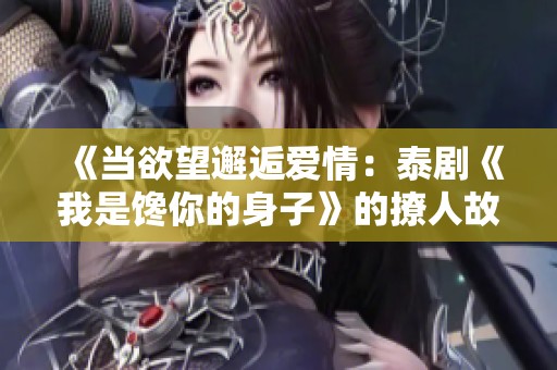 《当欲望邂逅爱情：泰剧《我是馋你的身子》的撩人故事》