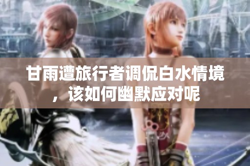 甘雨遭旅行者调侃白水情境，该如何幽默应对呢