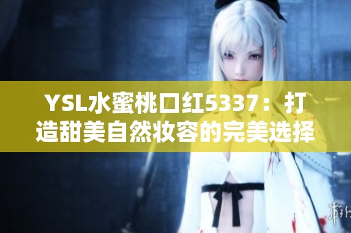 YSL水蜜桃口红5337：打造甜美自然妆容的完美选择