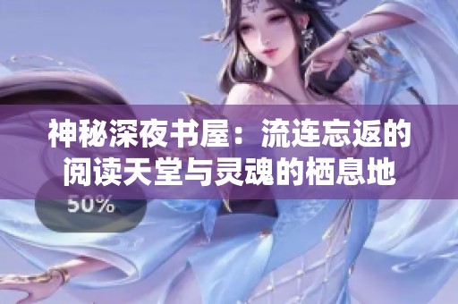 神秘深夜书屋：流连忘返的阅读天堂与灵魂的栖息地
