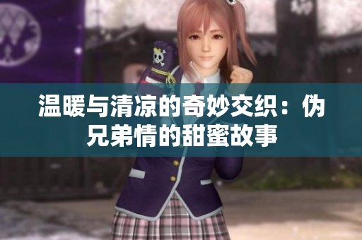 温暖与清凉的奇妙交织：伪兄弟情的甜蜜故事