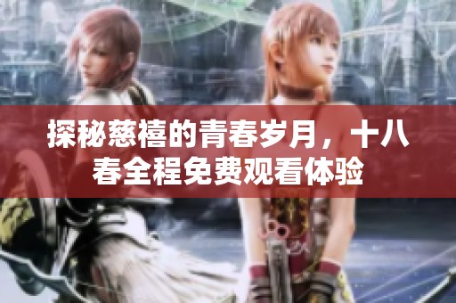 探秘慈禧的青春岁月，十八春全程免费观看体验