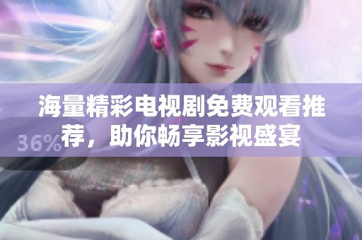 海量精彩电视剧免费观看推荐，助你畅享影视盛宴