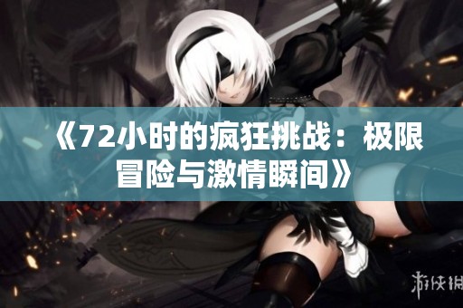 《72小时的疯狂挑战：极限冒险与激情瞬间》