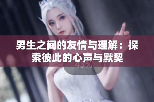 男生之间的友情与理解：探索彼此的心声与默契