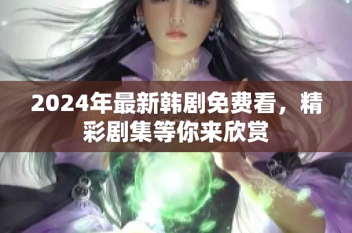 2024年最新韩剧免费看，精彩剧集等你来欣赏