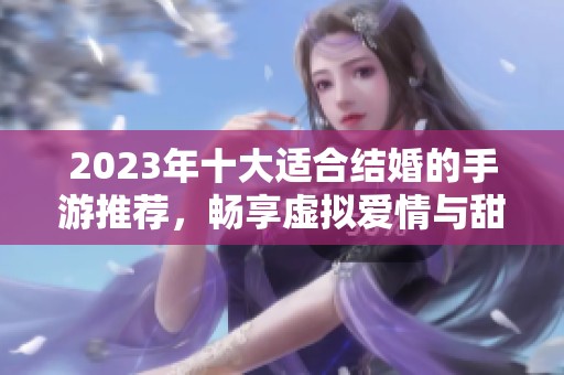 2023年十大适合结婚的手游推荐，畅享虚拟爱情与甜蜜生活体验