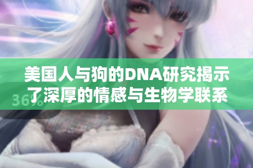美国人与狗的DNA研究揭示了深厚的情感与生物学联系