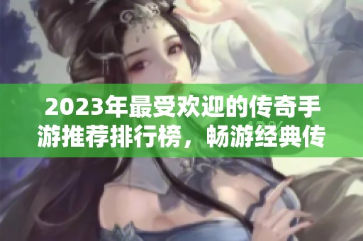 2023年最受欢迎的传奇手游推荐排行榜，畅游经典传奇世界的最佳选择