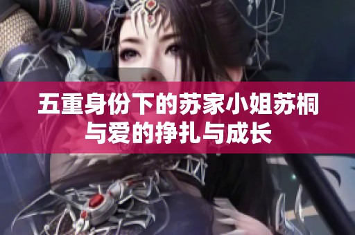 五重身份下的苏家小姐苏桐与爱的挣扎与成长