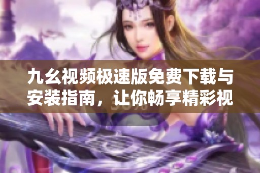 九幺视频极速版免费下载与安装指南，让你畅享精彩视频体验