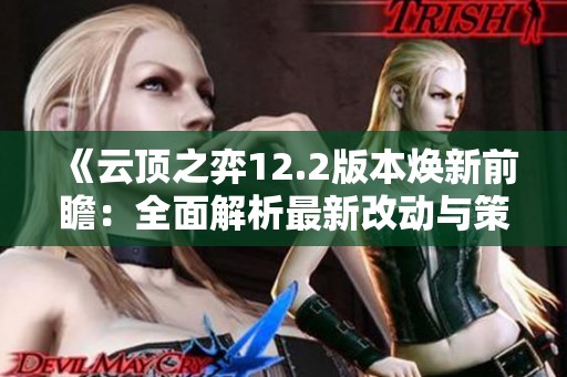 《云顶之弈12.2版本焕新前瞻：全面解析最新改动与策略调整》