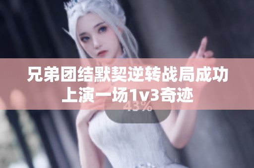 兄弟团结默契逆转战局成功上演一场1v3奇迹