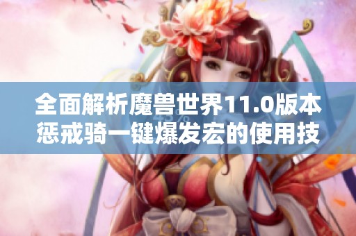 全面解析魔兽世界11.0版本惩戒骑一键爆发宏的使用技巧与策略