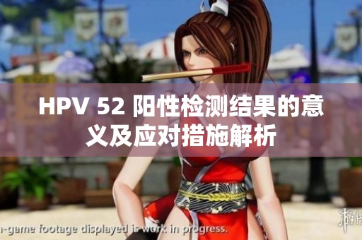 HPV 52 阳性检测结果的意义及应对措施解析