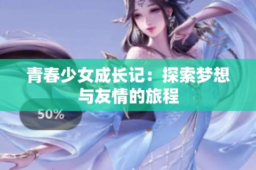 青春少女成长记：探索梦想与友情的旅程