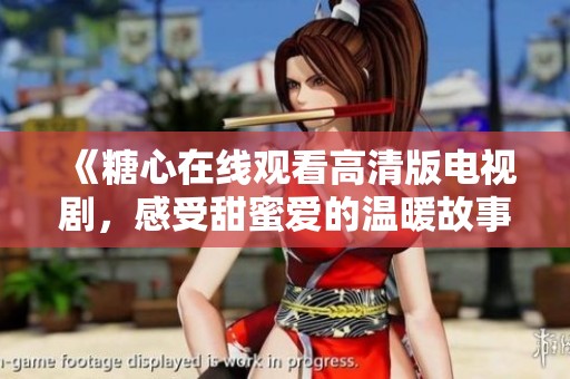 《糖心在线观看高清版电视剧，感受甜蜜爱的温暖故事》