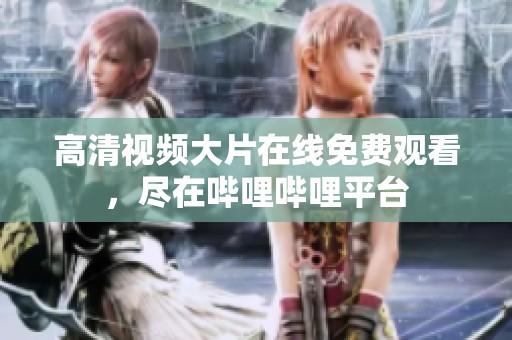 高清视频大片在线免费观看，尽在哔哩哔哩平台