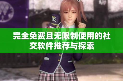 完全免费且无限制使用的社交软件推荐与探索