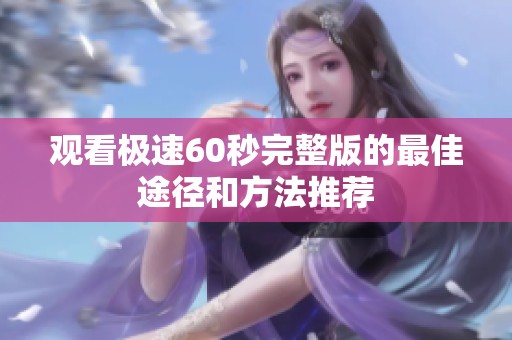 观看极速60秒完整版的最佳途径和方法推荐