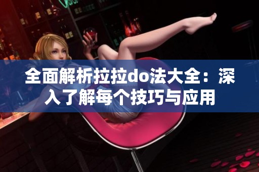 全面解析拉拉do法大全：深入了解每个技巧与应用