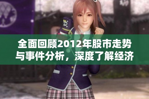 全面回顾2012年股市走势与事件分析，深度了解经济趋势与社会影响