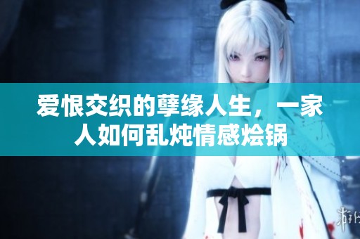 爱恨交织的孽缘人生，一家人如何乱炖情感烩锅