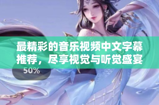 最精彩的音乐视频中文字幕推荐，尽享视觉与听觉盛宴
