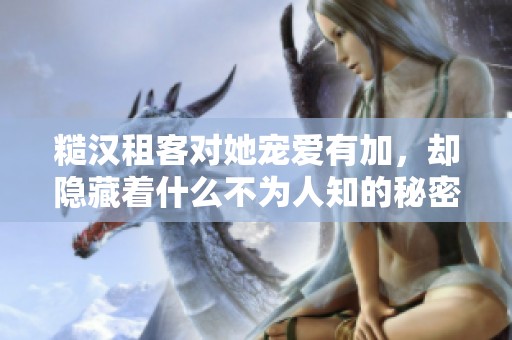 糙汉租客对她宠爱有加，却隐藏着什么不为人知的秘密
