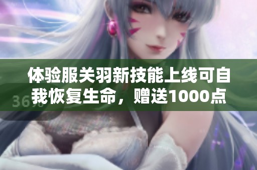 体验服关羽新技能上线可自我恢复生命，赠送1000点券还有三款限定皮肤返场活动