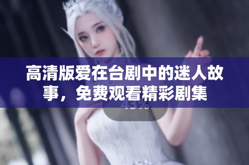 高清版爱在台剧中的迷人故事，免费观看精彩剧集