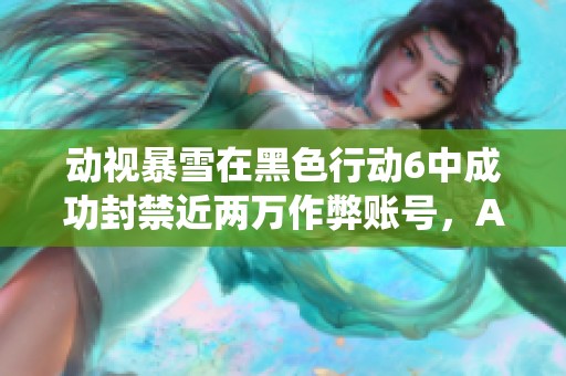 动视暴雪在黑色行动6中成功封禁近两万作弊账号，AI反作弊系统成效显著