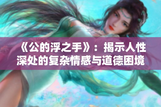 《公的浮之手》：揭示人性深处的复杂情感与道德困境