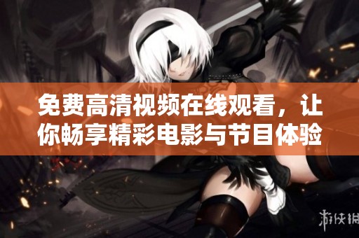 免费高清视频在线观看，让你畅享精彩电影与节目体验